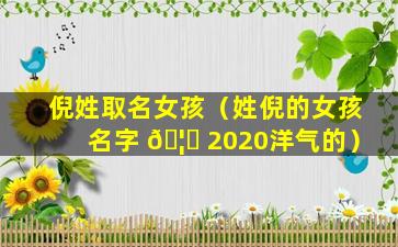 倪姓取名女孩（姓倪的女孩名字 🦟 2020洋气的）